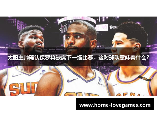 太阳主帅确认保罗将缺席下一场比赛，这对球队意味着什么？