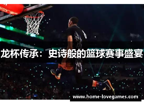 龙杯传承：史诗般的篮球赛事盛宴