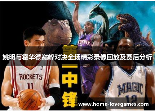 姚明与霍华德巅峰对决全场精彩录像回放及赛后分析