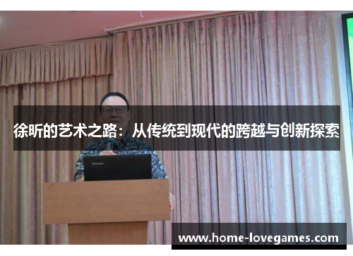 徐昕的艺术之路：从传统到现代的跨越与创新探索